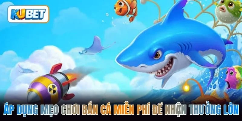 Áp dụng mẹo chơi bắn cá miễn phí để nhận thưởng lớn